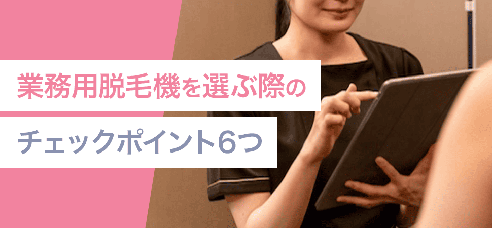 業務用脱毛機を選ぶ際のチェックポイント6つ